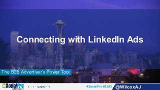 #SocialPro #23A3 @WilcoxAJ
The B2B Advertiser’s Power Tool
Connecting with LinkedIn Ads
 