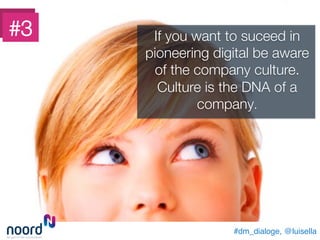 #dm_dialoge, @luisella!
If you want to suceed in
pioneering digital be aware
of the company culture.
Culture is the DNA of a
company. 
#3
 