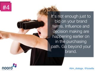 #dm_dialoge, @luisella!
It's not enough just to
bid on your brand
terms. Inﬂuence and
decision making are
happening earlier on
in the purchasing
path. Go beyond your
brand.
#4
 