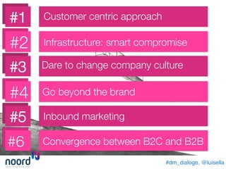 #dm_dialoge, @luisella!
#6
#5
#4
#3
#2
#1
 Customer centric approach
Convergence between B2C and B2B
Inbound marketing
Dare to change company culture
Infrastructure: smart compromise
Go beyond the brand
 