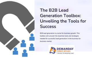 The B2B Lead
Generation Toolbox:
Unveiling the Tools for
Success
B2B lead generation is crucial for business growth. This
toolbox will uncover the essential tools and strategies
needed for successful lead generation in the business-to-
business market.
 