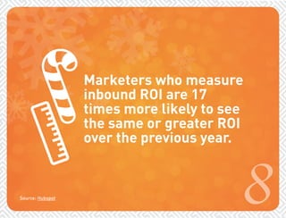 Marketers who measure 
inbound ROI are 17 
times more likely to see 
the same or greater ROI 
over the previous year. 
8 
Source: Hubspot 
 