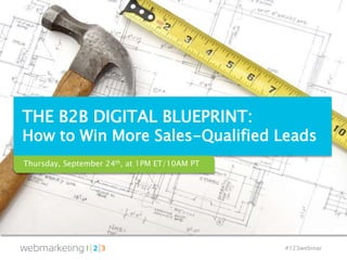 #123webinar
THE B2B DIGITAL BLUEPRINT:
How to Win More Sales-Qualified Leads
Thursday, September 24th, at 1PM ET/10AM PT
 