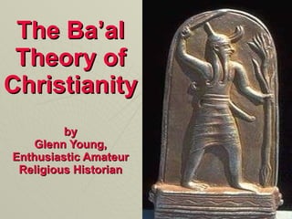 The Ba’al Theory of Christianity by Glenn Young, Enthusiastic Amateur Religious Historian 