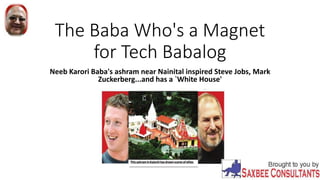 The Baba Who's a Magnet
for Tech Babalog
Neeb Karori Baba's ashram near Nainital inspired Steve Jobs, Mark
Zuckerberg...and has a `White House'
 