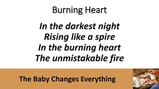 The Baby Changes Everything
Luke 24:32
“Did not our hearts burn within us
while he talked to us on the road,
while he opened to us the
Scriptures?”
 