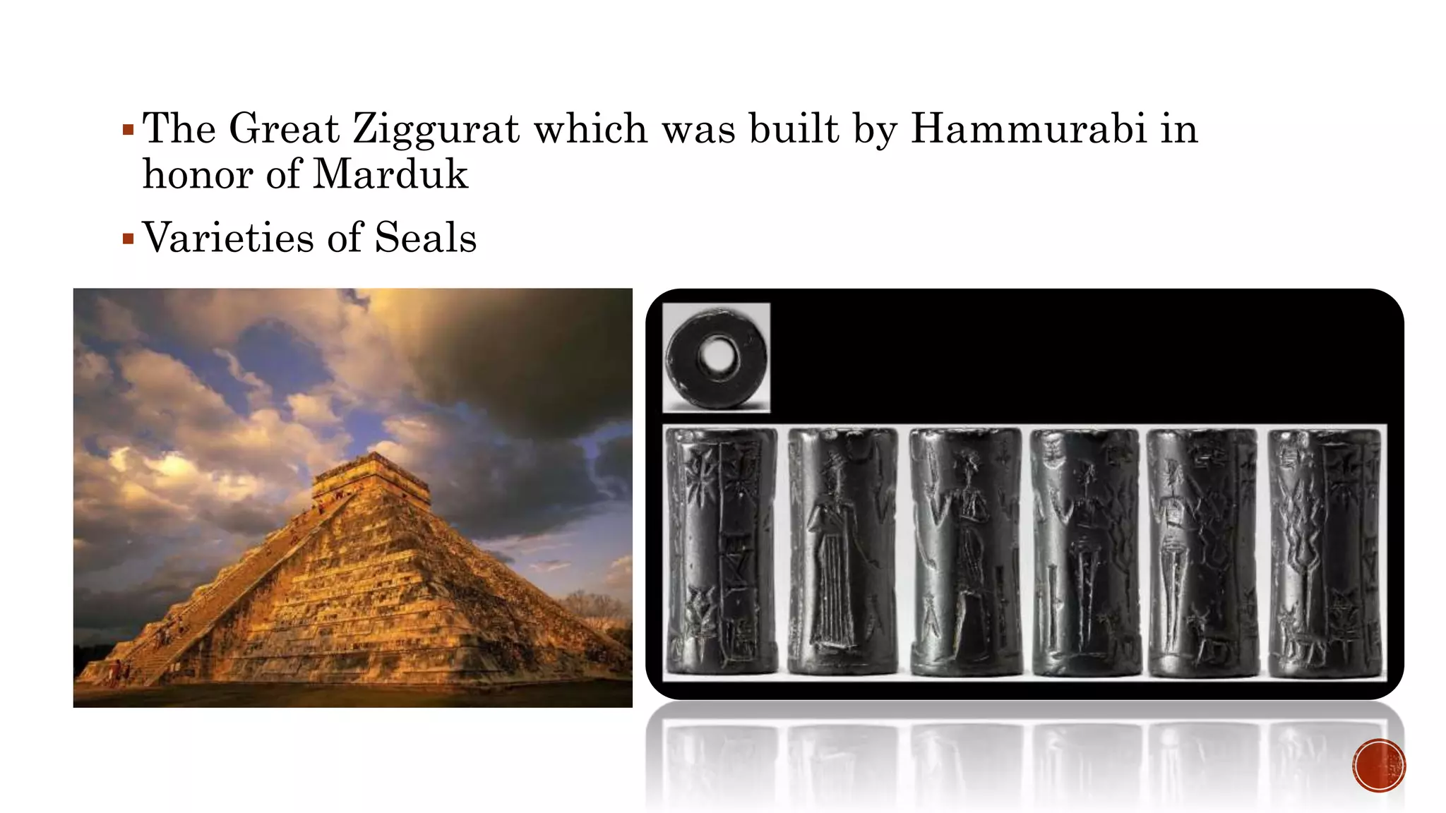 The Great Ziggurat which was built by Hammurabi in
honor of Marduk
Varieties of Seals
 