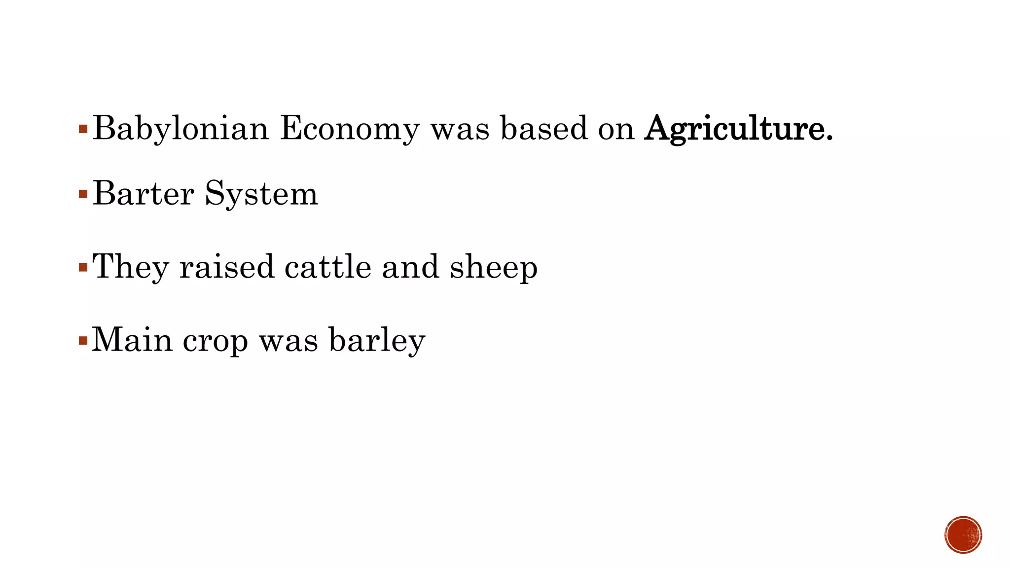 Babylonian Economy was based on Agriculture.
Barter System
They raised cattle and sheep
Main crop was barley
 