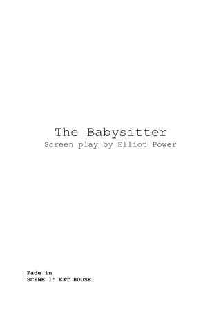 The Babysitter
Screen play by Elliot Power
Fade in
SCENE 1: EXT HOUSE
 