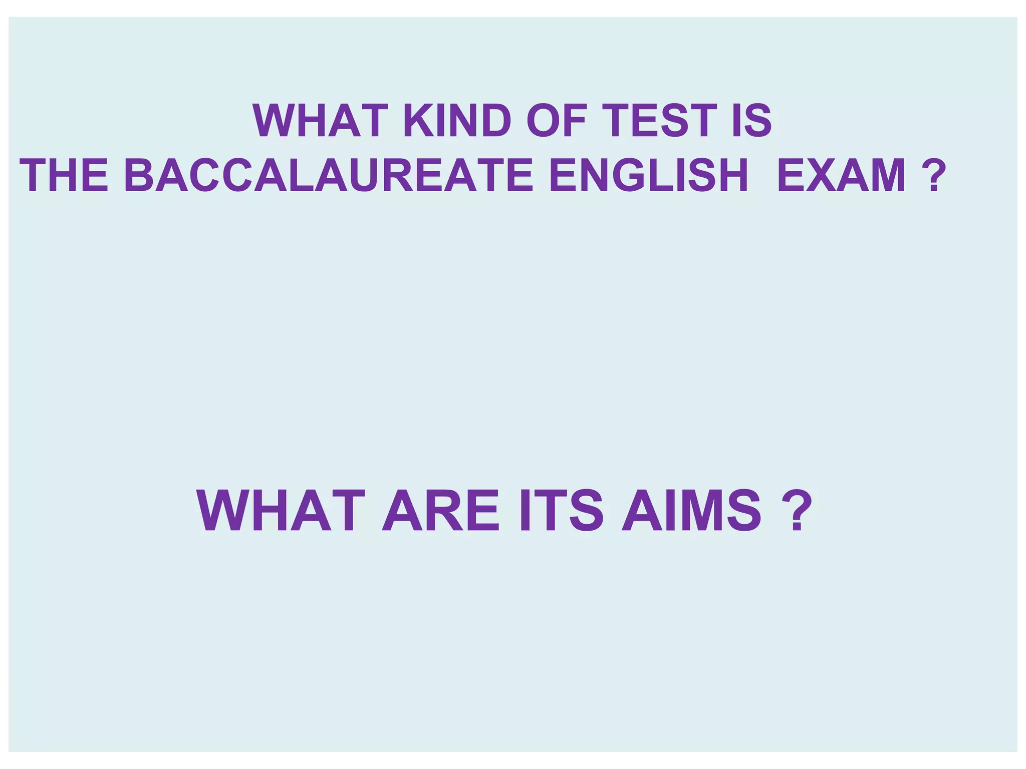 WHAT KIND OF TEST IS
THE BACCALAUREATE ENGLISH EXAM ?
WHAT ARE ITS AIMS ?
 