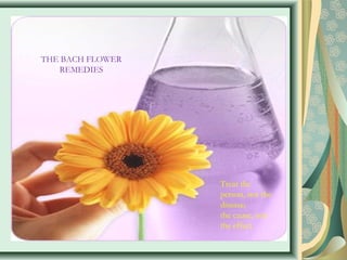 THE BACH FLOWER
REMEDIES
Treat the
person, not the
disease;
the cause, not
the effect.
 