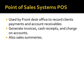  Used by Front desk office to record clients
payments and account receivables
 Generate invoices, cash receipts, and charge
on accounts.
 Also sales summeries.
 