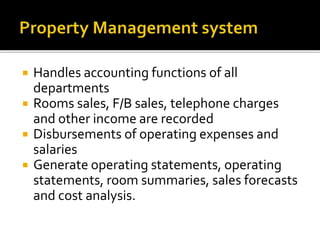  Handles accounting functions of all
departments
 Rooms sales, F/B sales, telephone charges
and other income are recorded
 Disbursements of operating expenses and
salaries
 Generate operating statements, operating
statements, room summaries, sales forecasts
and cost analysis.
 