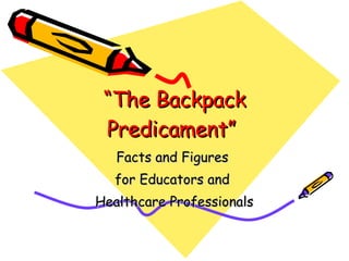 “ The Backpack Predicament”   Facts and Figures  for Educators and  Healthcare Professionals 