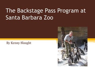 The Backstage Pass Program at
Santa Barbara Zoo
By Kenny Slaught
 