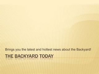 The backyard today Brings you the latest and hottest news about the Backyard! 