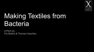 Making Textiles from
Bacteria
A Pitch by
Pia Mathis & Thomas Haschka
 