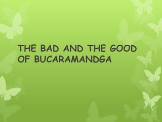 THE BAD AND THE GOOD
OF BUCARAMANDGA
 