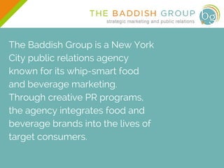 The Baddish Group is a New York
City public relations agency
known for its whip-smart food
and beverage marketing.
Through...