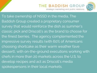 To take ownership of NSSD in the media, The
Baddish Group created a proprietary consumer
survey that would reinforce the d...