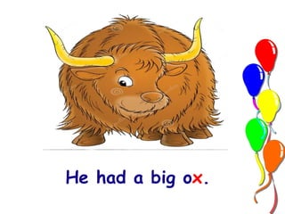 He had a big ox. 
 