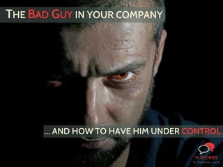 THE BAD GUY IN YOUR COMPANY
… AND HOW TO HAVE HIM UNDER CONTROL
 