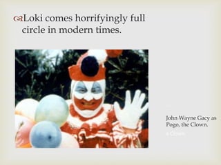 Loki comes horrifyingly full
circle in modern times.

John W

John Wayne Gacy as
Pogo, the Clown.
e Clown.

 