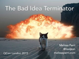 The Bad Idea Terminator
Melissa Perri
@lissijean
melissaperri.comQCon London 2015
 