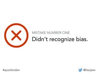 @lissijean#qconlondon
Didn’t recognize bias.
MISTAKE NUMBER ONE
 