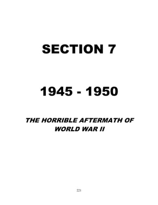 221
SECTION 7
1945 - 1950
THE HORRIBLE AFTERMATH OF
WORLD WAR II
 