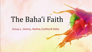 The Baha’i Faith
Group 4 : Jeremy, Haslina, Cynthia & Sofea
 