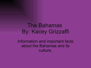 The Bahamas  By: Kacey Grizzaffi Information and important facts about the Bahamas and its culture. 