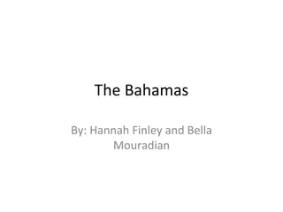 The Bahamas

By: Hannah Finley and Bella
       Mouradian
 