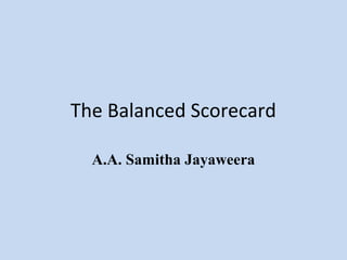 The Balanced Scorecard
A.A. Samitha Jayaweera

 