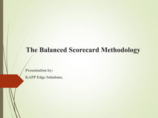 The Balanced Scorecard Methodology
Presentation by:
KAPP Edge Solutions.
 