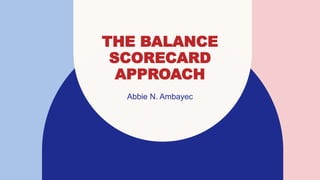 THE BALANCE
SCORECARD
APPROACH
Abbie N. Ambayec
 