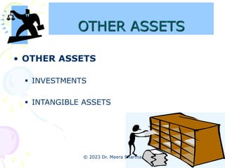 OTHER ASSETS
• OTHER ASSETS
 INVESTMENTS
 INTANGIBLE ASSETS
© 2023 Dr. Meera Sharma
 