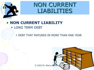 NON CURRENT
LIABILITIES
• NON CURRENT LIABILITY
 LONG TERM DEBT
 DEBT THAT MATURES IN MORE THAN ONE YEAR
© 2023 Dr. Meer...
