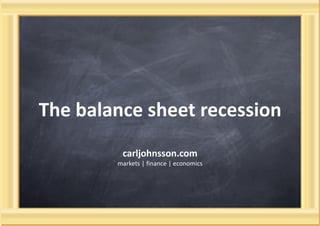 The balance sheet recession
         carljohnsson.com
        markets | finance | economics
 