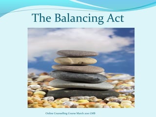 The Balancing Act
Online Counselling Course March 2010 LMB
 
