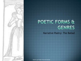 Poetic Forms & Genres Narrative Poetry: The Ballad Sarah Law Poetic Forms & Genres 