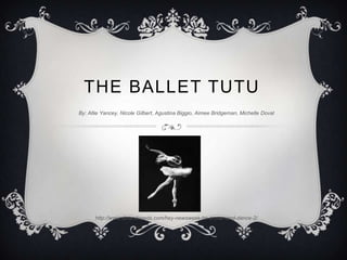 THE BALLET TUTU
By: Allie Yancey, Nicole Gilbert, Agustina Biggio, Aimee Bridgeman, Michelle Doval




      http://www.dirtandseeds.com/hey-newsweek-be-a-man-and-dance-2/
 