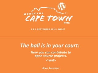 The ball is in your court:
How you can contribute to
open source projects.
<rant>
@jon_bossenger
 