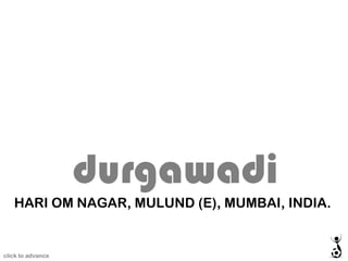HARI OM NAGAR, MULUND (E), MUMBAI, INDIA. durgawadi click to advance 