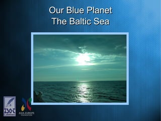 Our Blue PlanetOur Blue Planet
The Baltic SeaThe Baltic Sea
 
