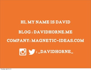 Hi, my name is David

                         blog : davidhorne.me

            company: magnetic-ideas.com

                               : _davidhorne_


Thursday, April 18, 13
 