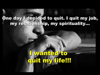 I wanted toI wanted to
quit my lifequit my life!!!!!!
One day I decided to quit.One day I decided to quit. I quit my job,I...