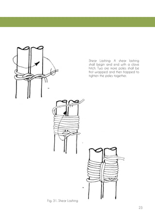 23 
Shear Lashing: A shear lashing shall begin and end with a clove hitch. Two ore more poles shall be first wrapped and then frapped to tighten the poles together. 
Fig. 31. Shear Lashing  