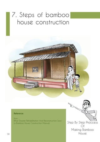 58 
Reference 
Book : 
Bihar Disaster Rehabilitation And Reconstruction Soci-ty- 
Bamboo House Construction Manual. 
7. Steps of bamboo 
house construction 
Step By Step Proccess 
Of 
Making Bamboo 
House 
 