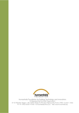 Hunnarshala Foundation for Building Technology and innovations 
(A Registered Not-For-Profit Organization) 
8-16, Mahadev Nagar-1, B/h, Valdas Nagar, Nr. Mirzapar Highway, Bhuj-Kutch, 37001 Gujarat - India 
Ph +91-2832-654014 Email : hunnarshala@yahoo.co.in Web www.hunnarshala.org  